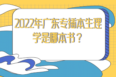 2022年广东专插本生理学是哪本书？