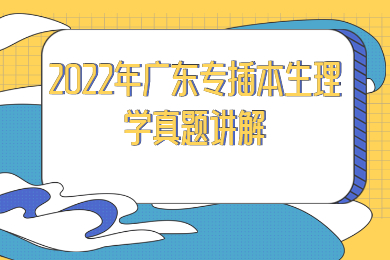 2022年广东专插本生理学真题讲解