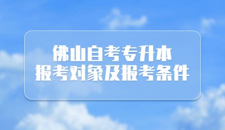 佛山自考专升本报考对象及报考条件.jpg