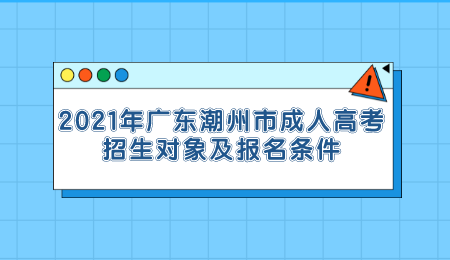 2021年广东潮州市成人高考招生对象及报名条件.png