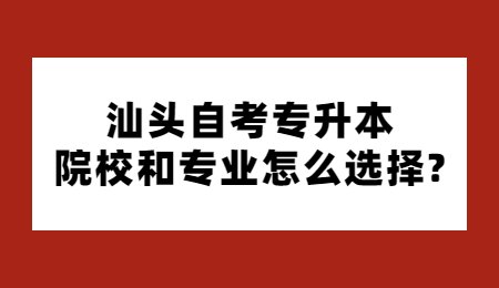 汕头自考专升本院校和专业怎么选择_.jpg