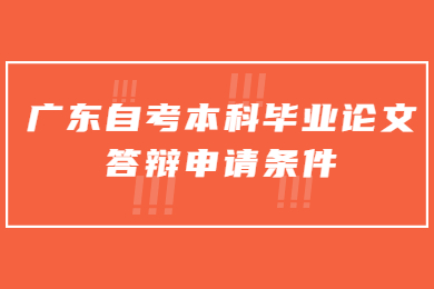 广东自考本科毕业论文答辩申请条件