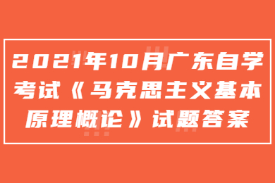 2021年10月广东自学考试《马克思主义基本原理概论》试题答案