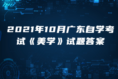 2021年10月广东自学考试《美学》试题答案