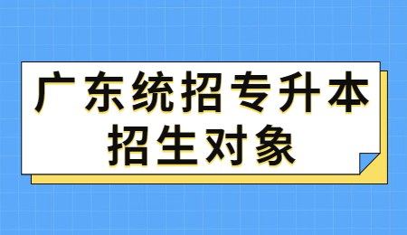 广东统招专升本招生对象.jpg
