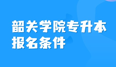 韶关学院专升本报名条件.jpg