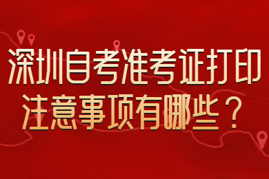 深圳自考准考证打印注意事项有哪些？