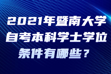 2021年暨南大学自考本科学士学位条件有哪些？