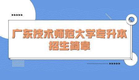 广东技术师范大学专升本招生简章.jpg