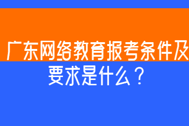 广东网络教育报考条件及要求是什么?
