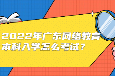 2022年广东网络教育本科入学怎么考试？