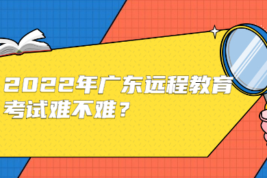 2022年广东远程教育考试难不难?