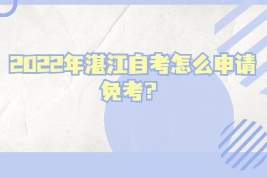 2022年湛江自考怎么申请免考？