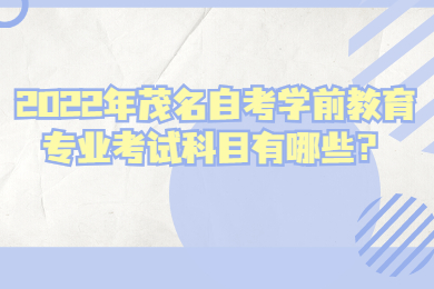 2022年茂名自考学前教育专业考试科目有哪些？