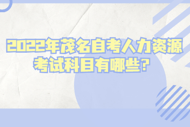 2022年茂名自考人力资源考试科目有哪些?