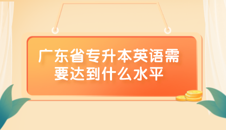 广东省专升本英语需要达到什么水平.png