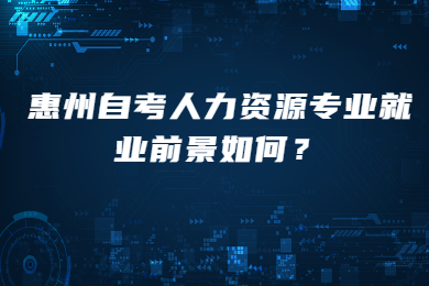 惠州自考人力资源专业就业前景如何？