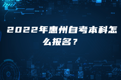 2022年惠州自考本科怎么报名？