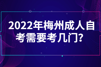 2022年梅州成人自考需要考几门？