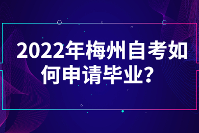 2022年梅州自考如何申请毕业？