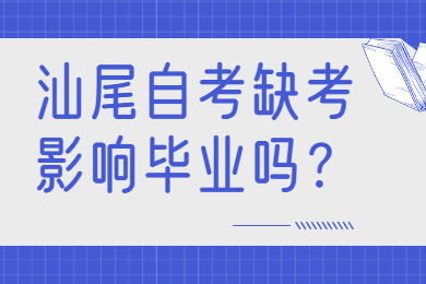 汕尾自考缺考影响毕业吗？