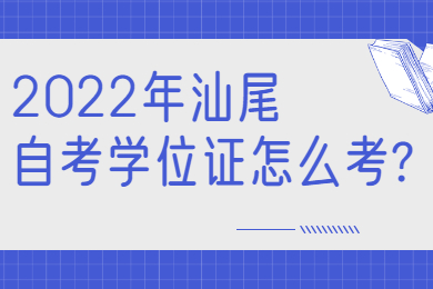 2022年汕尾自考学位证怎么考?