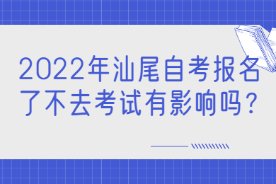 2022年汕尾自考报名了不去考试有影响吗？
