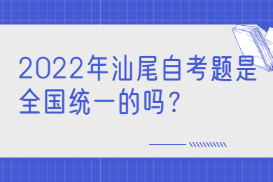 2022年汕尾自考题是全国统一的吗？
