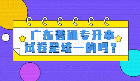 广东普通专升本试卷是统一的吗？.jpg