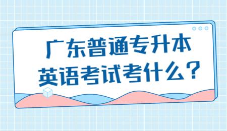 广东普通专升本英语考试考什么_.jpg