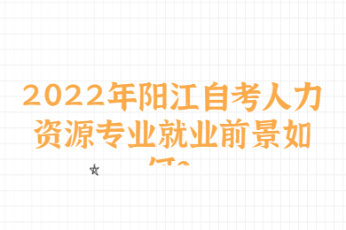 2022年阳江自考人力资源专业就业前景如何？
