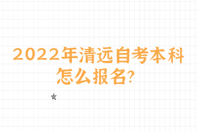 2022年清远自考本科怎么报名？