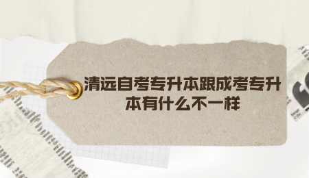 清远自考专升本跟成考专升本有什么不一样.png