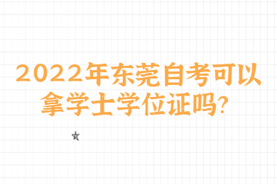2022年东莞自考可以拿学士学位证吗?