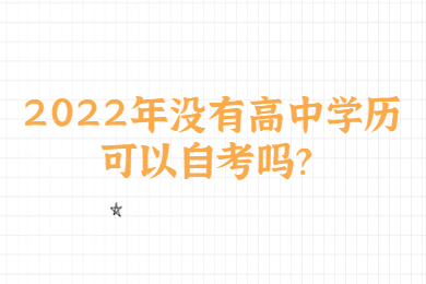 2022年没有高中学历可以自考吗？