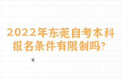 2022年东莞自考本科报名条件有限制吗?