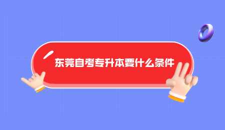 东莞自考专升本要什么条件.png