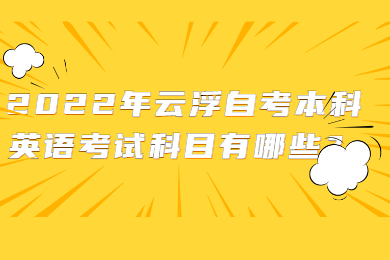 2022年云浮自考本科英语考试科目有哪些？
