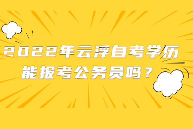 2022年云浮自考学历能报考公务员吗？