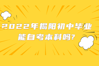 2022年揭阳初中毕业能自考本科吗?