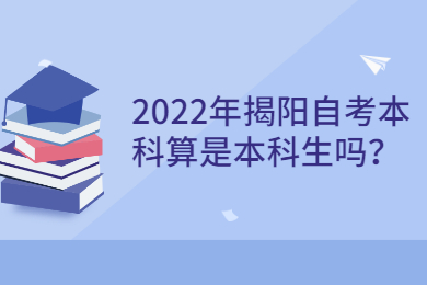 2022年揭阳自考本科算是本科生吗？
