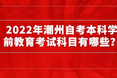 2022年潮州自考本科学前教育考试科目有哪些？