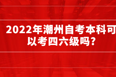 2022年潮州自考本科可以考四六级吗?