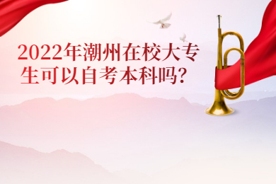 2022年潮州在校大专生可以自考本科吗？