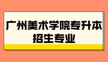 广州美术学院专升本招生专业.jpg