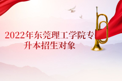 2022年东莞理工学院专升本招生对象