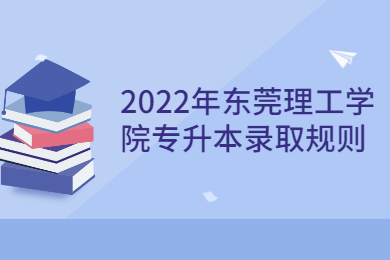 2022年东莞理工学院专升本录取规则