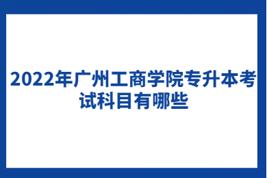 2022年广州工商学院专升本考试科目有哪些？