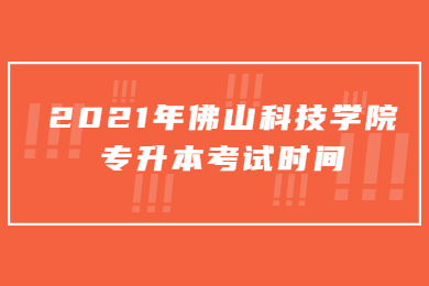 2021年佛山科技学院专升本考试时间