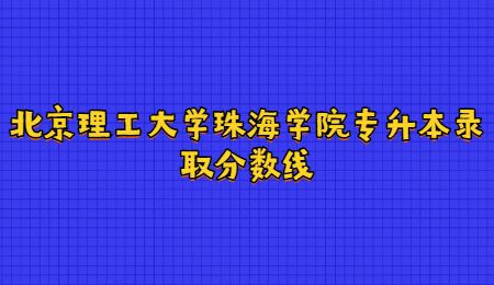 北京理工大学珠海学院专升本录取分数线.jpg